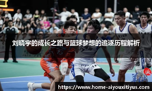 刘晓宇的成长之路与篮球梦想的追逐历程解析